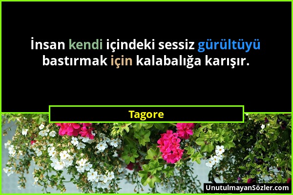 Tagore - İnsan kendi içindeki sessiz gürültüyü bastırmak için kalabalığa karışır....