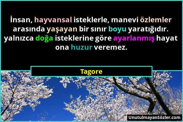 Tagore - İnsan, hayvansal isteklerle, manevi özlemler arasında yaşayan bir sınır boyu yaratığıdır. yalnızca doğa isteklerine göre ayarlanmış hayat ona...