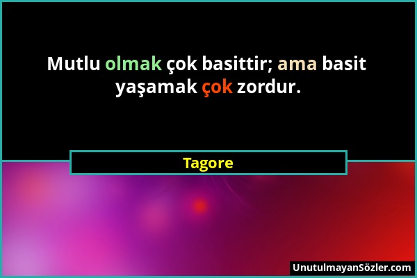 Tagore - Mutlu olmak çok basittir; ama basit yaşamak çok zordur....