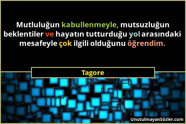 Tagore - Mutluluğun kabullenmeyle, mutsuzluğun beklentiler ve hayatın tutturduğu yol arasındaki mesafeyle çok ilgili olduğunu öğrendim....