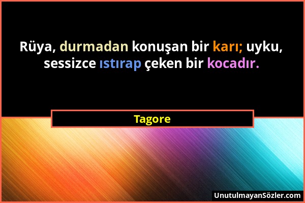 Tagore - Rüya, durmadan konuşan bir karı; uyku, sessizce ıstırap çeken bir kocadır....