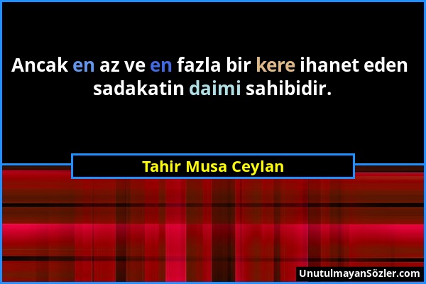 Tahir Musa Ceylan - Ancak en az ve en fazla bir kere ihanet eden sadakatin daimi sahibidir....