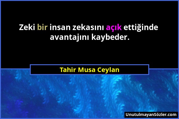 Tahir Musa Ceylan - Zeki bir insan zekasını açık ettiğinde avantajını kaybeder....