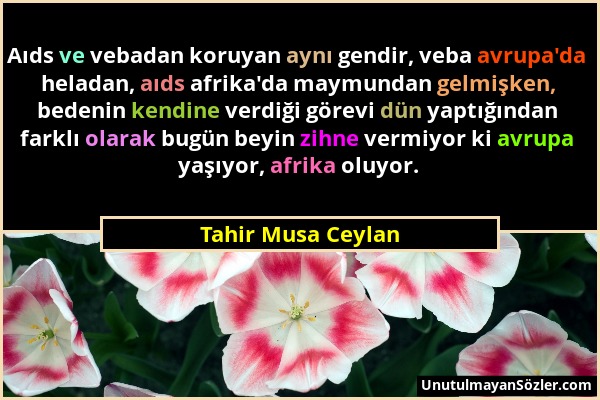 Tahir Musa Ceylan - Aıds ve vebadan koruyan aynı gendir, veba avrupa'da heladan, aıds afrika'da maymundan gelmişken, bedenin kendine verdiği görevi dü...