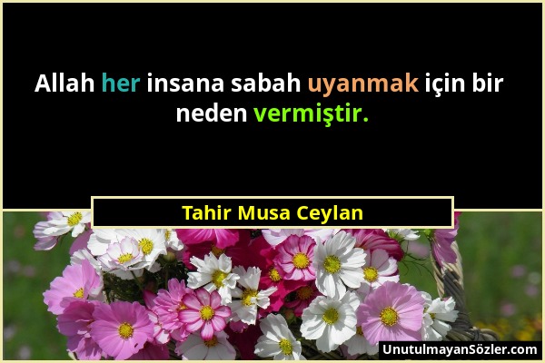 Tahir Musa Ceylan - Allah her insana sabah uyanmak için bir neden vermiştir....