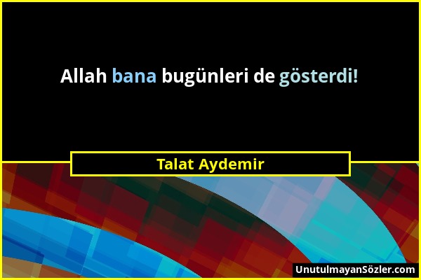 Talat Aydemir - Allah bana bugünleri de gösterdi!...