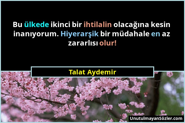 Talat Aydemir - Bu ülkede ikinci bir ihtilalin olacağına kesin inanıyorum. Hiyerarşik bir müdahale en az zararlısı olur!...