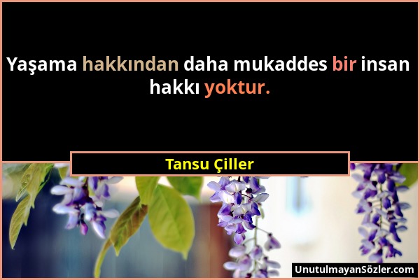 Tansu Çiller - Yaşama hakkından daha mukaddes bir insan hakkı yoktur....