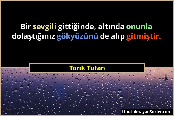 Tarık Tufan - Bir sevgili gittiğinde, altında onunla dolaştığınız gökyüzünü de alıp gitmiştir....