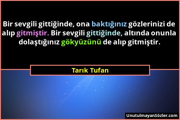 Tarık Tufan - Bir sevgili gittiğinde, ona baktığınız gözlerinizi de alıp gitmiştir. Bir sevgili gittiğinde, altında onunla dolaştığınız gökyüzünü de a...