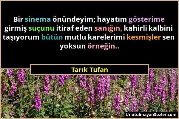 Tarık Tufan - Bir sinema önündeyim; hayatım gösterime girmiş suçunu itiraf eden sanığın, kahirli kalbini taşıyorum bütün mutlu karelerimi kesmişler se...