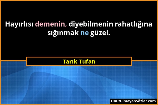 Tarık Tufan - Hayırlısı demenin, diyebilmenin rahatlığına sığınmak ne güzel....