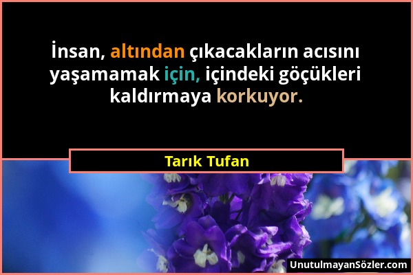 Tarık Tufan - İnsan, altından çıkacakların acısını yaşamamak için, içindeki göçükleri kaldırmaya korkuyor....