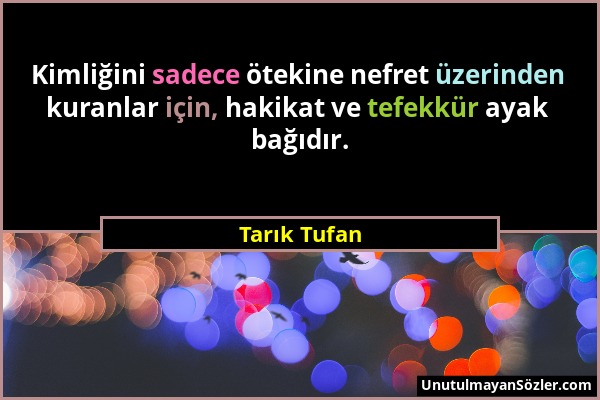 Tarık Tufan - Kimliğini sadece ötekine nefret üzerinden kuranlar için, hakikat ve tefekkür ayak bağıdır....