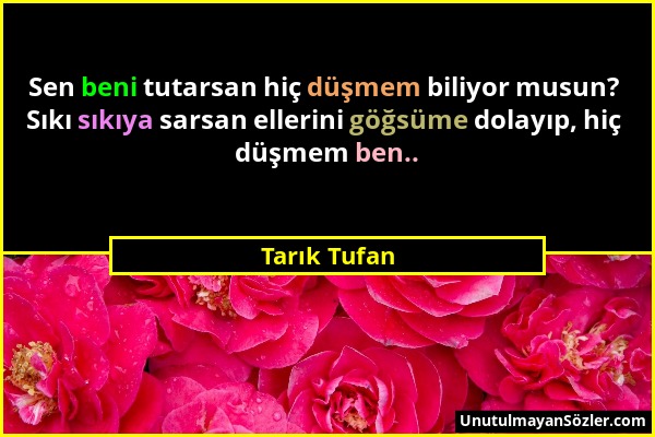 Tarık Tufan - Sen beni tutarsan hiç düşmem biliyor musun? Sıkı sıkıya sarsan ellerini göğsüme dolayıp, hiç düşmem ben.....