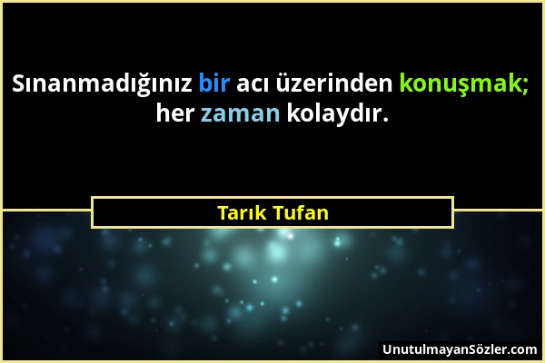 Tarık Tufan - Sınanmadığınız bir acı üzerinden konuşmak; her zaman kolaydır....