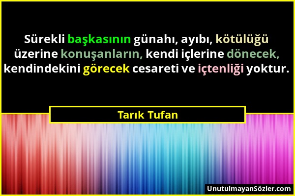 Tarık Tufan - Sürekli başkasının günahı, ayıbı, kötülüğü üzerine konuşanların, kendi içlerine dönecek, kendindekini görecek cesareti ve içtenliği yokt...