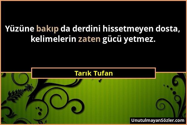 Tarık Tufan - Yüzüne bakıp da derdini hissetmeyen dosta, kelimelerin zaten gücü yetmez....