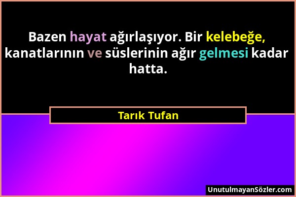 Tarık Tufan - Bazen hayat ağırlaşıyor. Bir kelebeğe, kanatlarının ve süslerinin ağır gelmesi kadar hatta....