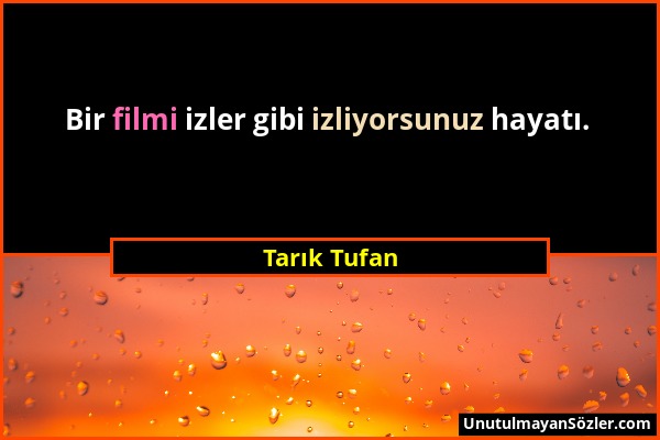 Tarık Tufan - Bir filmi izler gibi izliyorsunuz hayatı....