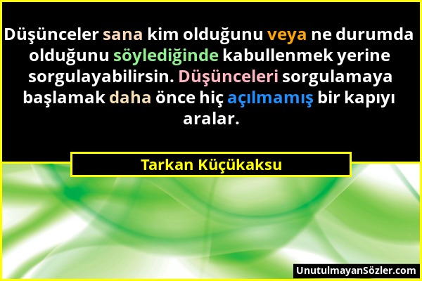 Tarkan Küçükaksu - Düşünceler sana kim olduğunu veya ne durumda olduğunu söylediğinde kabullenmek yerine sorgulayabilirsin. Düşünceleri sorgulamaya ba...