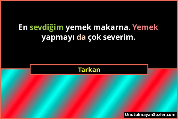 Tarkan - En sevdiğim yemek makarna. Yemek yapmayı da çok severim....