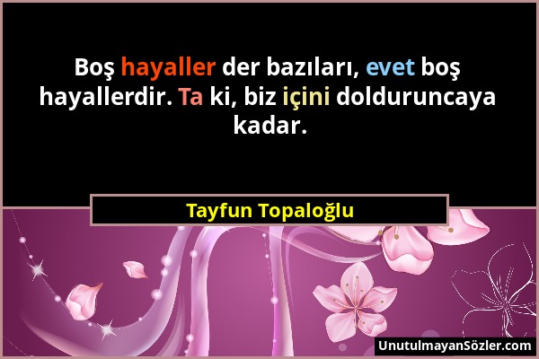 Tayfun Topaloğlu - Boş hayaller der bazıları, evet boş hayallerdir. Ta ki, biz içini dolduruncaya kadar....