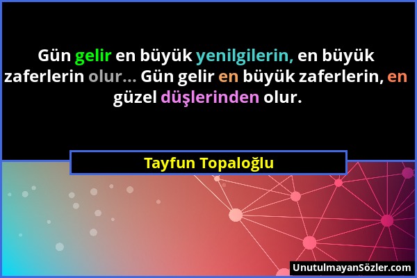 Tayfun Topaloğlu - Gün gelir en büyük yenilgilerin, en büyük zaferlerin olur... Gün gelir en büyük zaferlerin, en güzel düşlerinden olur....