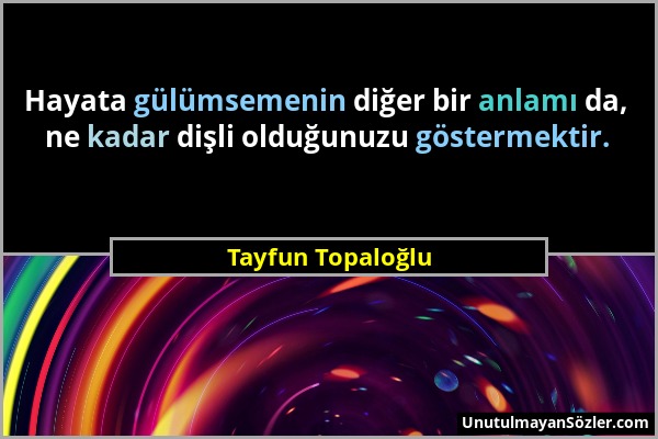 Tayfun Topaloğlu - Hayata gülümsemenin diğer bir anlamı da, ne kadar dişli olduğunuzu göstermektir....