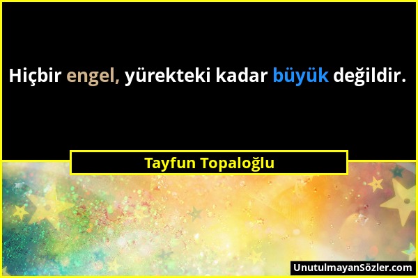 Tayfun Topaloğlu - Hiçbir engel, yürekteki kadar büyük değildir....