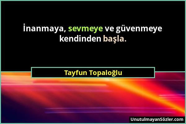 Tayfun Topaloğlu - İnanmaya, sevmeye ve güvenmeye kendinden başla....