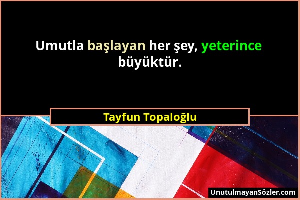 Tayfun Topaloğlu - Umutla başlayan her şey, yeterince büyüktür....