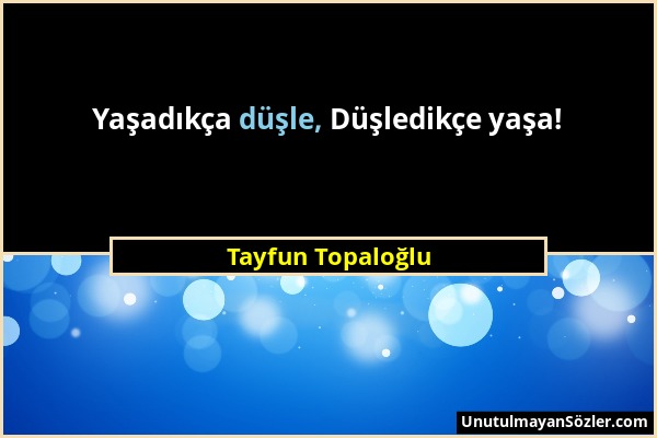 Tayfun Topaloğlu - Yaşadıkça düşle, Düşledikçe yaşa!...