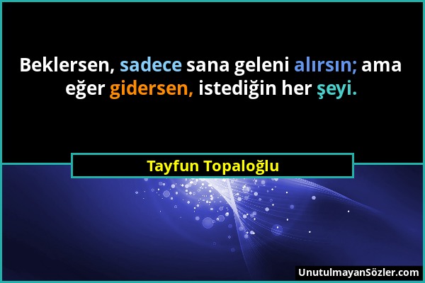 Tayfun Topaloğlu - Beklersen, sadece sana geleni alırsın; ama eğer gidersen, istediğin her şeyi....