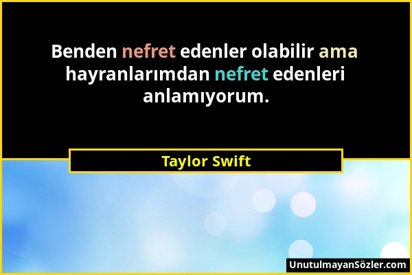 Taylor Swift - Benden nefret edenler olabilir ama hayranlarımdan nefret edenleri anlamıyorum....