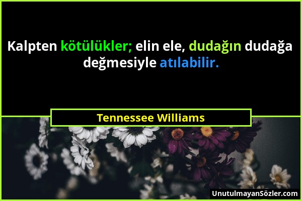 Tennessee Williams - Kalpten kötülükler; elin ele, dudağın dudağa değmesiyle atılabilir....