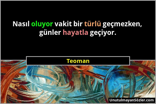 Teoman - Nasıl oluyor vakit bir türlü geçmezken, günler hayatla geçiyor....