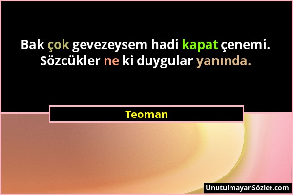 Teoman - Bak çok gevezeysem hadi kapat çenemi. Sözcükler ne ki duygular yanında....