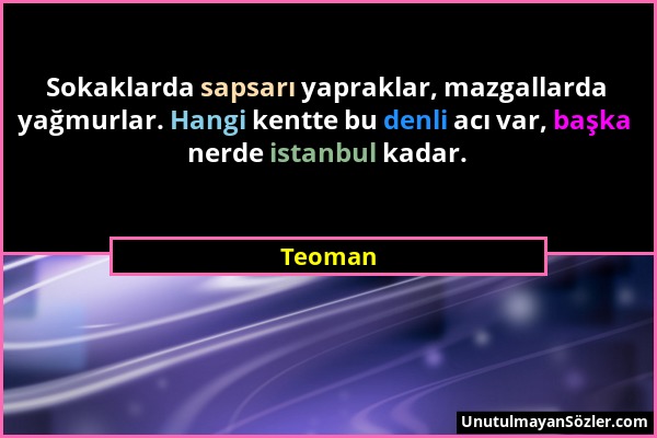 Teoman - Sokaklarda sapsarı yapraklar, mazgallarda yağmurlar. Hangi kentte bu denli acı var, başka nerde istanbul kadar....