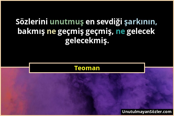 Teoman - Sözlerini unutmuş en sevdiği şarkının, bakmış ne geçmiş geçmiş, ne gelecek gelecekmiş....