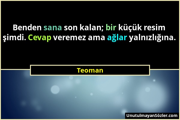 Teoman - Benden sana son kalan; bir küçük resim şimdi. Cevap veremez ama ağlar yalnızlığına....