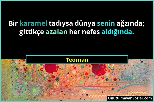 Teoman - Bir karamel tadıysa dünya senin ağzında; gittikçe azalan her nefes aldığında....