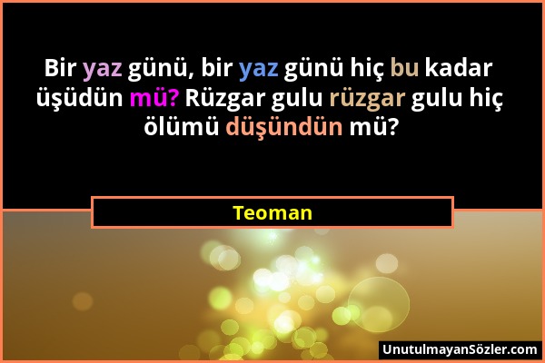 Teoman - Bir yaz günü, bir yaz günü hiç bu kadar üşüdün mü? Rüzgar gulu rüzgar gulu hiç ölümü düşündün mü?...