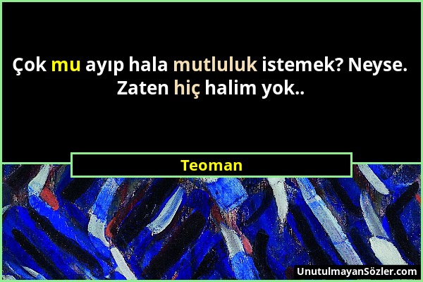 Teoman - Çok mu ayıp hala mutluluk istemek? Neyse. Zaten hiç halim yok.....