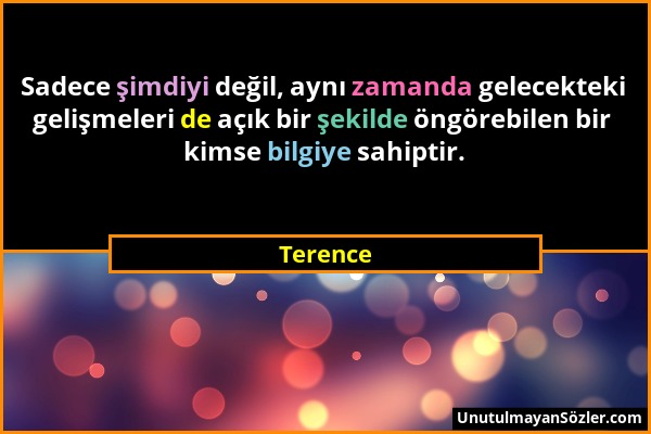 Terence - Sadece şimdiyi değil, aynı zamanda gelecekteki gelişmeleri de açık bir şekilde öngörebilen bir kimse bilgiye sahiptir....