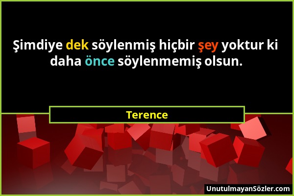 Terence - Şimdiye dek söylenmiş hiçbir şey yoktur ki daha önce söylenmemiş olsun....