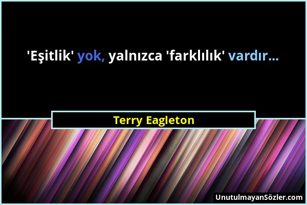 Terry Eagleton - 'Eşitlik' yok, yalnızca 'farklılık' vardır......