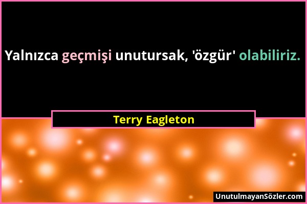 Terry Eagleton - Yalnızca geçmişi unutursak, 'özgür' olabiliriz....