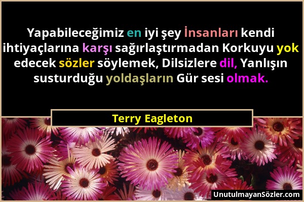 Terry Eagleton - Yapabileceğimiz en iyi şey İnsanları kendi ihtiyaçlarına karşı sağırlaştırmadan Korkuyu yok edecek sözler söylemek, Dilsizlere dil, Y...