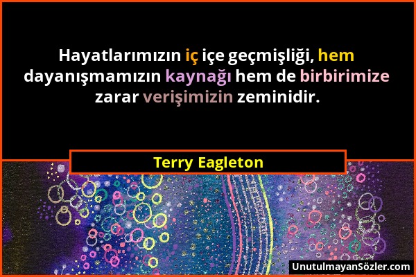 Terry Eagleton - Hayatlarımızın iç içe geçmişliği, hem dayanışmamızın kaynağı hem de birbirimize zarar verişimizin zeminidir....